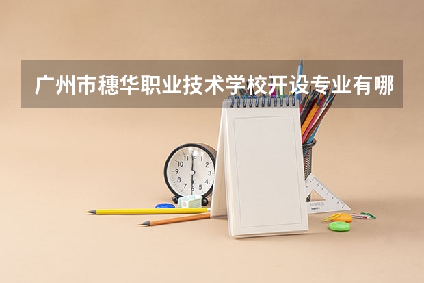 广州市穗华职业技术学校开设专业有哪些 面向哪些职业就业