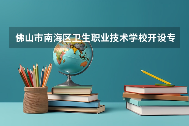 佛山市南海区卫生职业技术学校开设专业有哪些 面向哪些职业就业