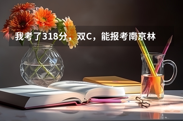 我考了318分,双C,能报考南京林业大学南方学院吗?好心人,告诉我吧!