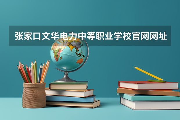 张家口文华电力中等职业学校官网网址介绍