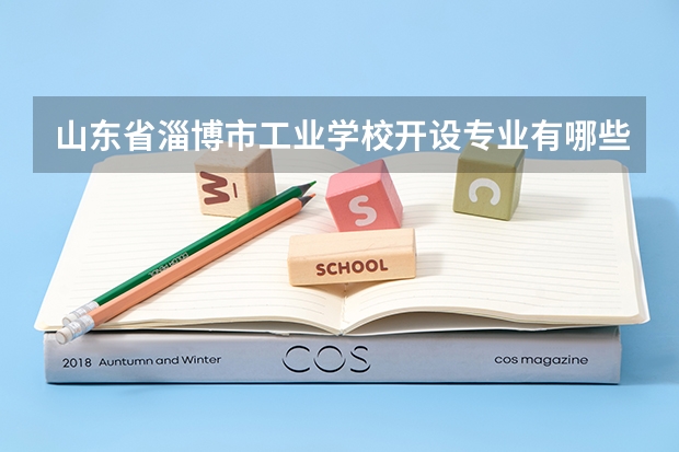 山东省淄博市工业学校开设专业有哪些 招多少人