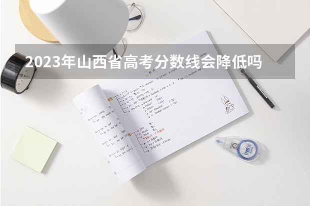 2023年山西省高考分数线会降低吗