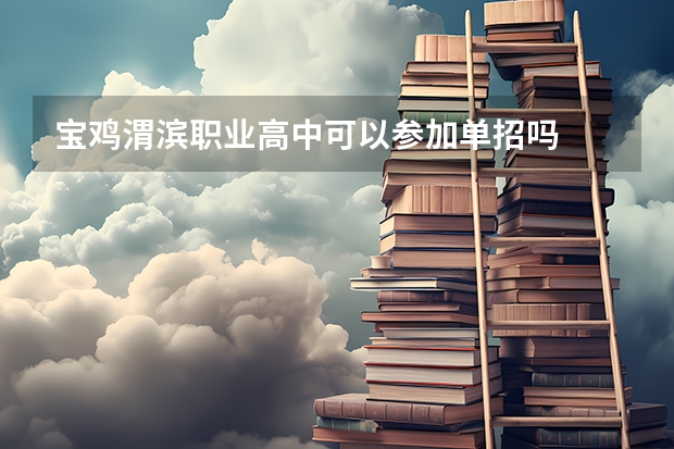宝鸡渭滨职业高中可以参加单招吗