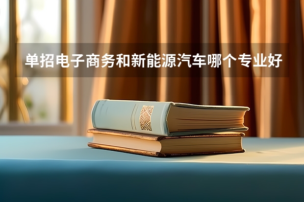 单招电子商务和新能源汽车哪个专业好?