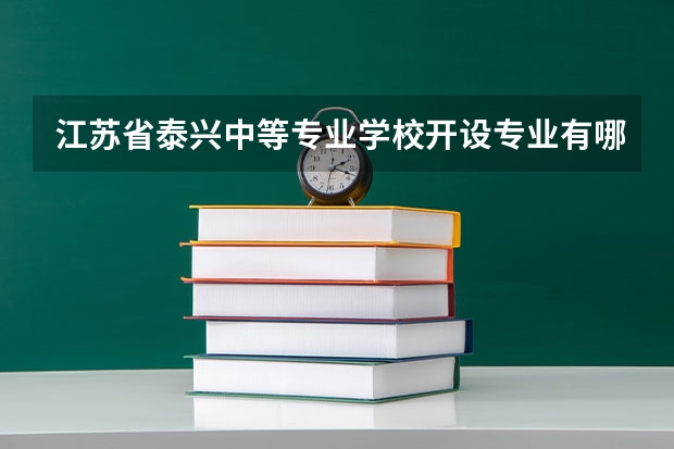 江苏省泰兴中等专业学校开设专业有哪些 招多少人