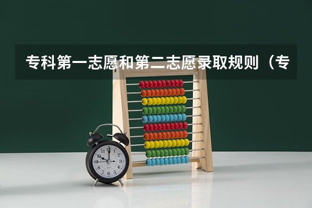 专科第一志愿和第二志愿录取规则（专科批志愿录取顺序？）