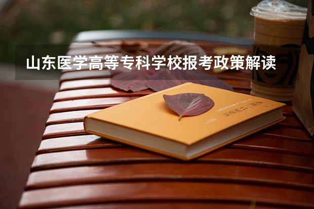 山东医学高等专科学校报考政策解读 山东职业学院报考政策解读