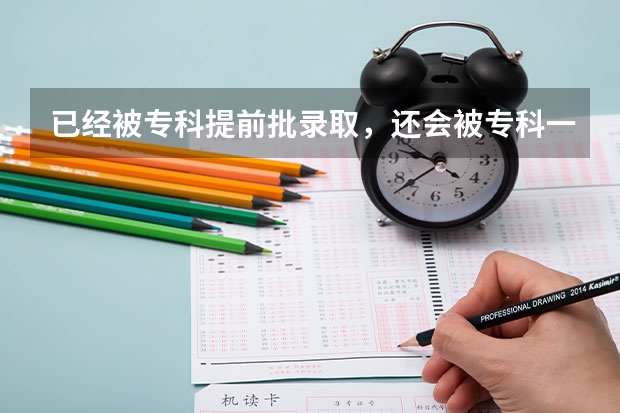 已经被专科提前批录取,还会被专科一批录取吗?