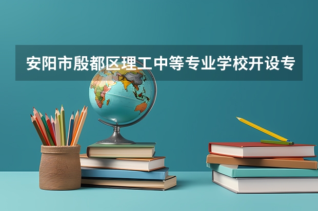 安阳市殷都区理工中等专业学校开设专业有哪些 招多少人