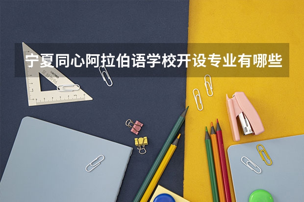 宁夏同心阿拉伯语学校开设专业有哪些 招多少人