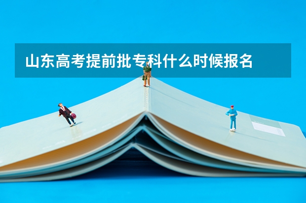 山东高考提前批专科什么时候报名