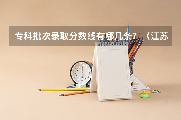 专科批次录取分数线有哪几条？（江苏大专院校分数线2023）