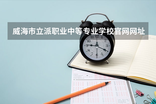 威海市立派职业中等专业学校官网网址介绍
