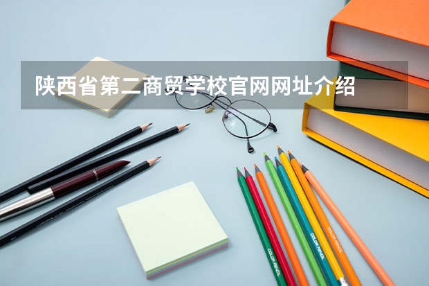陕西省第二商贸学校官网网址介绍