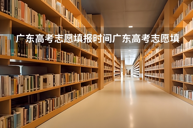 广东高考志愿填报时间广东高考志愿填报什么时间