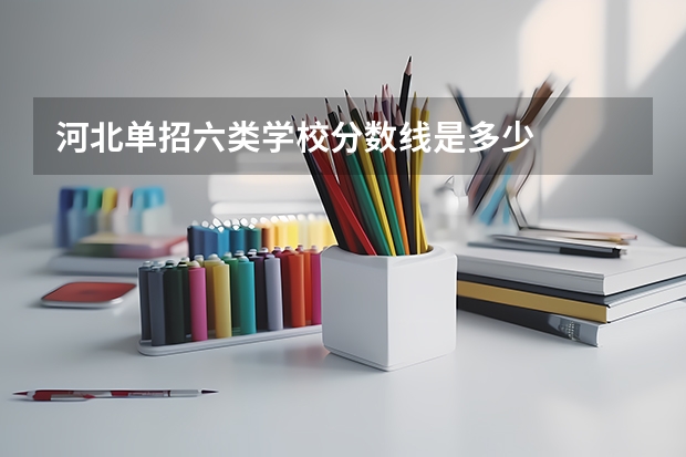 河北单招六类学校分数线是多少