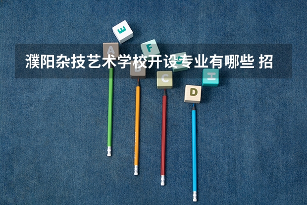 濮阳杂技艺术学校开设专业有哪些 招多少人
