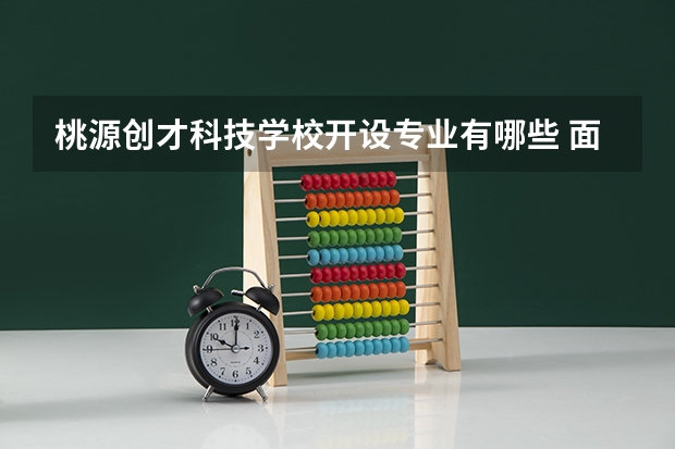 桃源创才科技学校开设专业有哪些 面向哪些职业就业