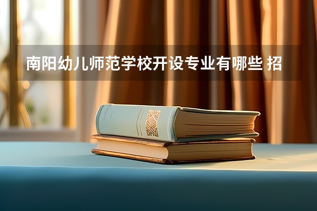 南阳幼儿师范学校开设专业有哪些 招多少人