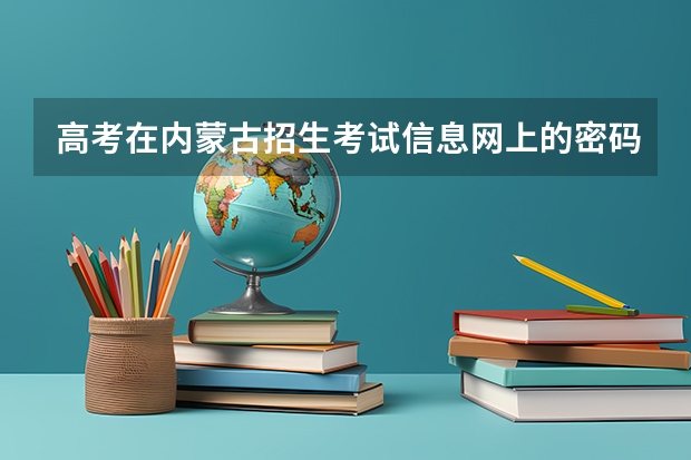 高考在内蒙古招生考试信息网上的密码忘了，怎么办？