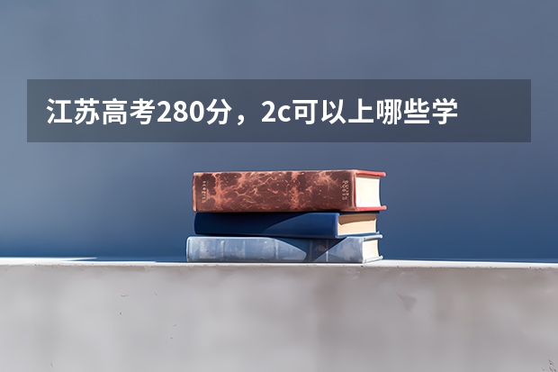 江苏高考280分,2c可以上哪些学校?专科
