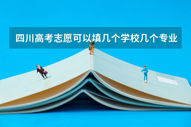 四川高考志愿可以填几个学校几个专业及志愿模式分析 四川考生对平行志愿的问题?
