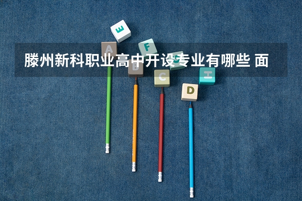 滕州新科职业高中开设专业有哪些 面向哪些职业就业
