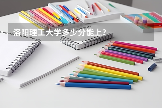 洛阳理工大学多少分能上?