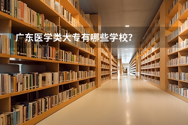 广东医学类大专有哪些学校？