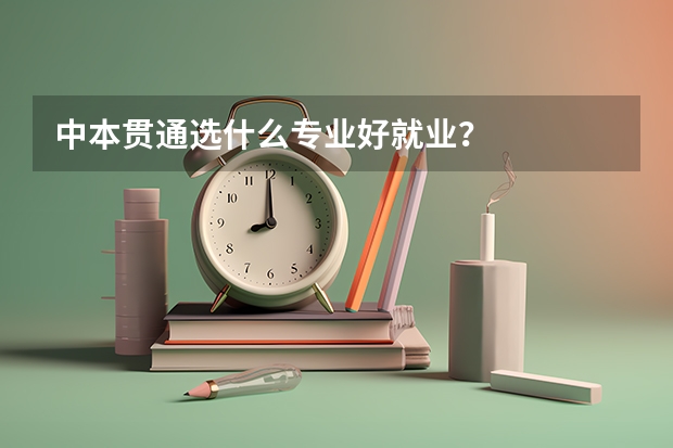 中本贯通选什么专业好就业？