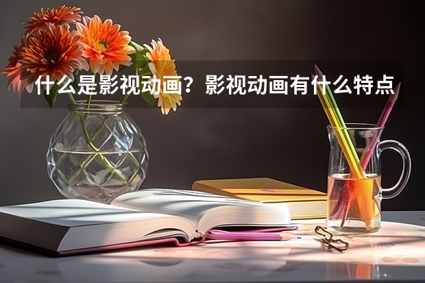 什么是影视动画?影视动画有什么特点的?