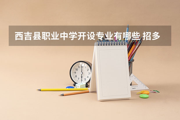 西吉县职业中学开设专业有哪些 招多少人