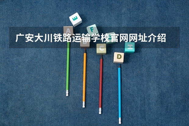 广安大川铁路运输学校官网网址介绍