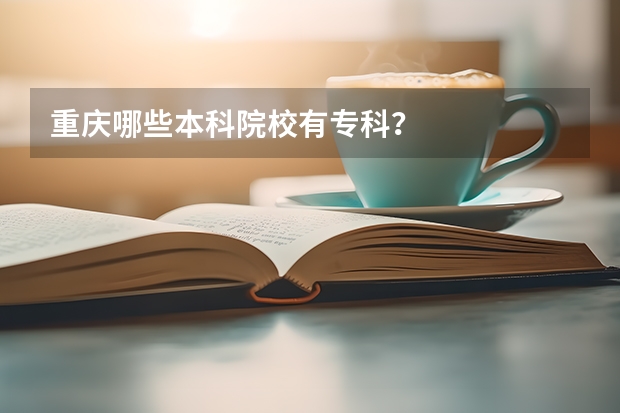 重庆哪些本科院校有专科？
