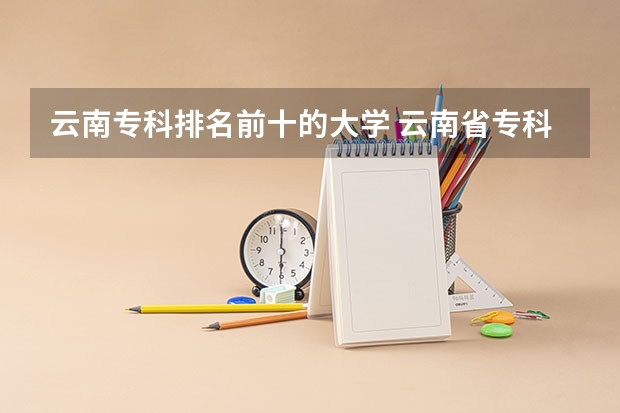 云南专科排名前十的大学 云南省专科排名