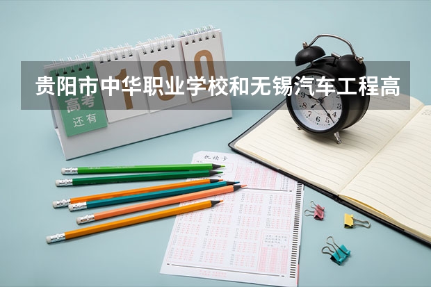 贵阳市中华职业学校和无锡汽车工程高等职业技术学校哪个好