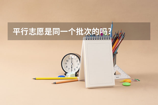 平行志愿是同一个批次的吗?