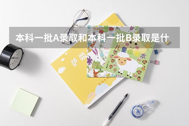 本科一批A录取和本科一批B录取是什么意思?