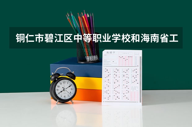 铜仁市碧江区中等职业学校和海南省工业学校哪个好