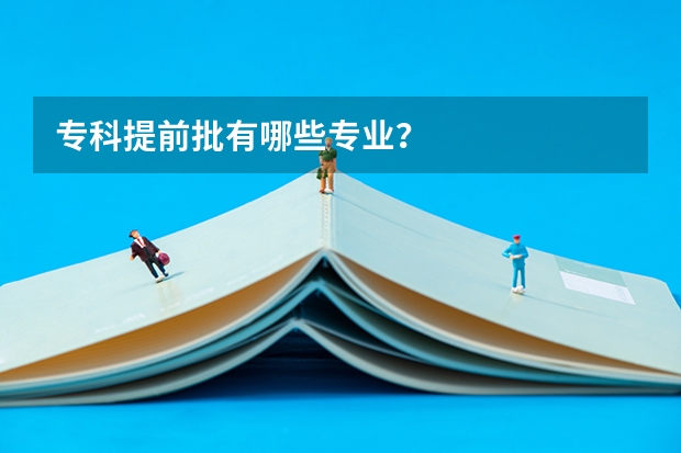 专科提前批有哪些专业？