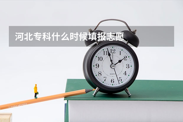 河北专科什么时候填报志愿