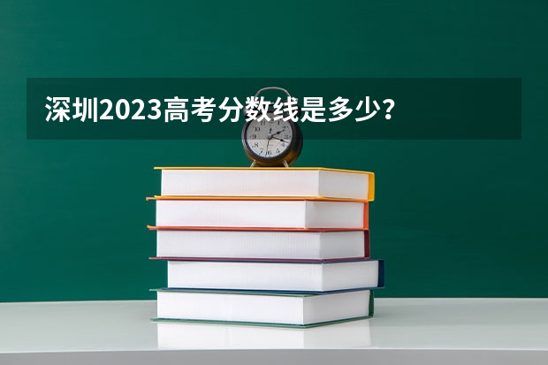 深圳2023高考分数线是多少?