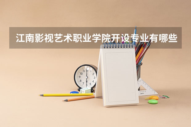 江南影视艺术职业学院开设专业有哪些 招多少人