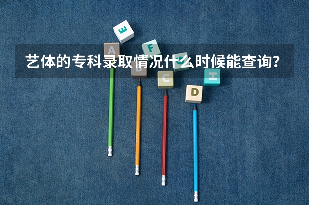 艺体的专科录取情况什么时候能查询？