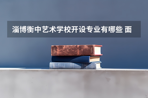 淄博衡中艺术学校开设专业有哪些 面向哪些职业就业