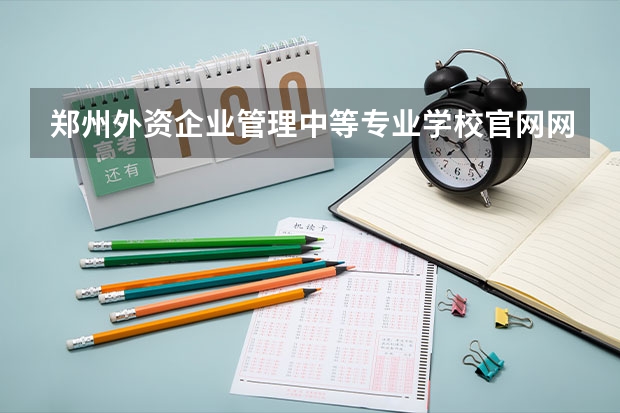 郑州外资企业管理中等专业学校官网网址介绍