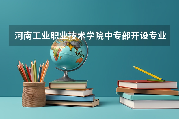 河南工业职业技术学院中专部开设专业有哪些 面向哪些职业就业