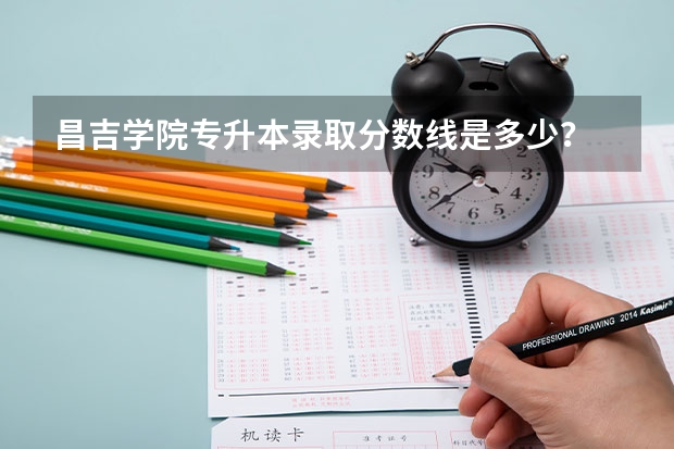 昌吉学院专升本录取分数线是多少？