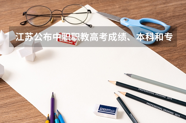 江苏公布中职职教高考成绩、本科和专科第一批次录取最低控制分数线 专科学校录取分数线2023