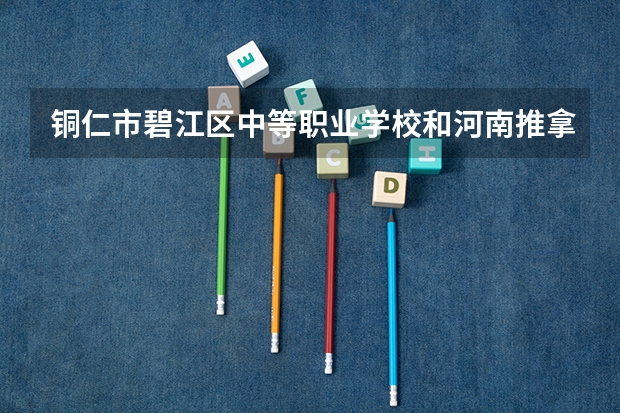 铜仁市碧江区中等职业学校和河南推拿职业学院中专部哪个好